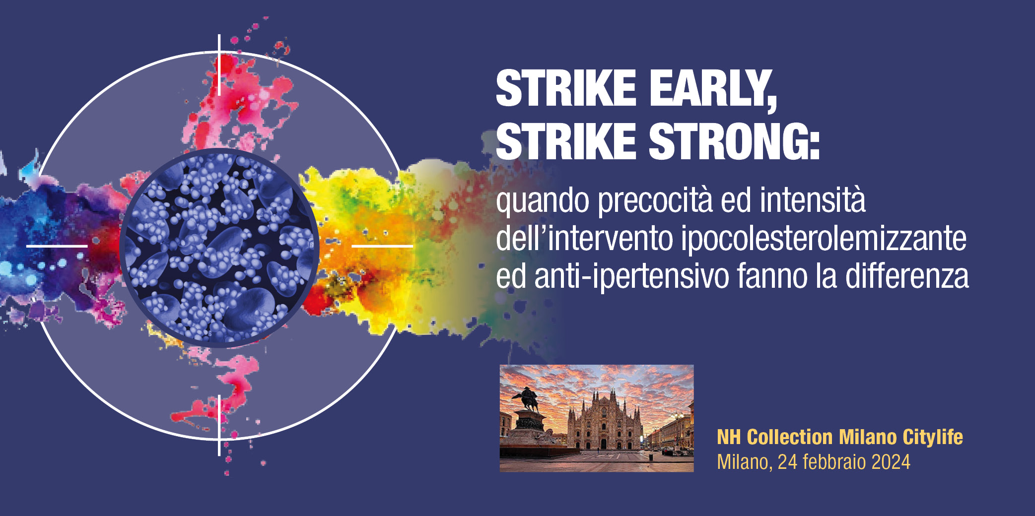 STRIKE EARLY, STRIKE STRONG: Quando precocità ed intensità dell’intervento ipocolesterolemizzante  ed anti-ipertensivo fanno la differenza- Milano, 24 Febbraio 2024