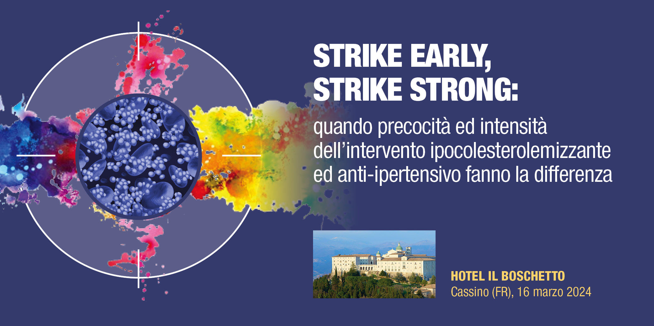 STRIKE EARLY, STRIKE STRONG: Quando precocità ed intensità dell’intervento ipocolesterolemizzante  ed anti-ipertensivo fanno la differenza” – Cassino (Frosinone), 16 Marzo 2024