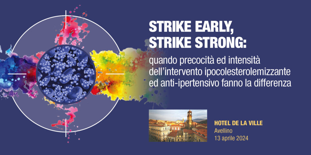 “STRIKE EARLY, STRIKE STRONG” – Quando precocità ed intensità dell’intervento ipocolesterolemizzante ed anti – ipertensivo fanno la differenza – Avellino, 13 Aprile 2024