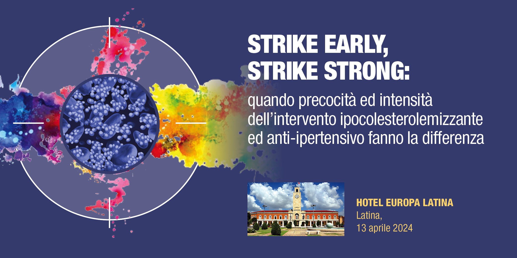 “STRIKE EARLY, STRIKE STRONG” – Quando precocità ed intensità dell’intervento ipocolesterolemizzante ed anti – ipertensivo fanno la differenza – Latina, 13 Aprile 2024