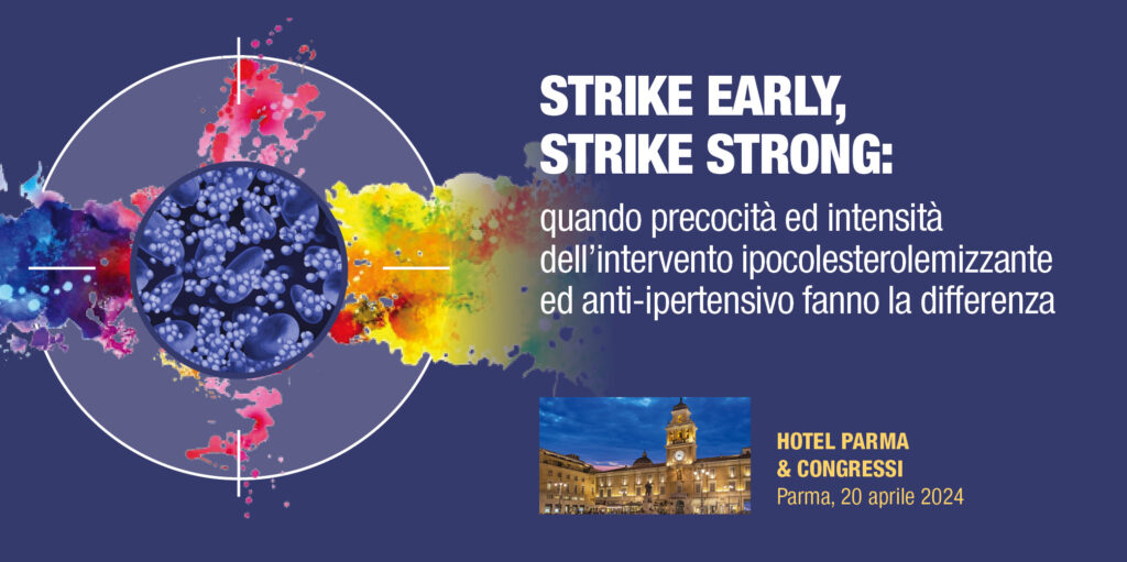 “STRIKE EARLY, STRIKE STRONG” – Quando precocità ed intensità dell’intervento ipocolesterolemizzante ed anti – ipertensivo fanno la differenza – Parma, 20 Aprile 2024