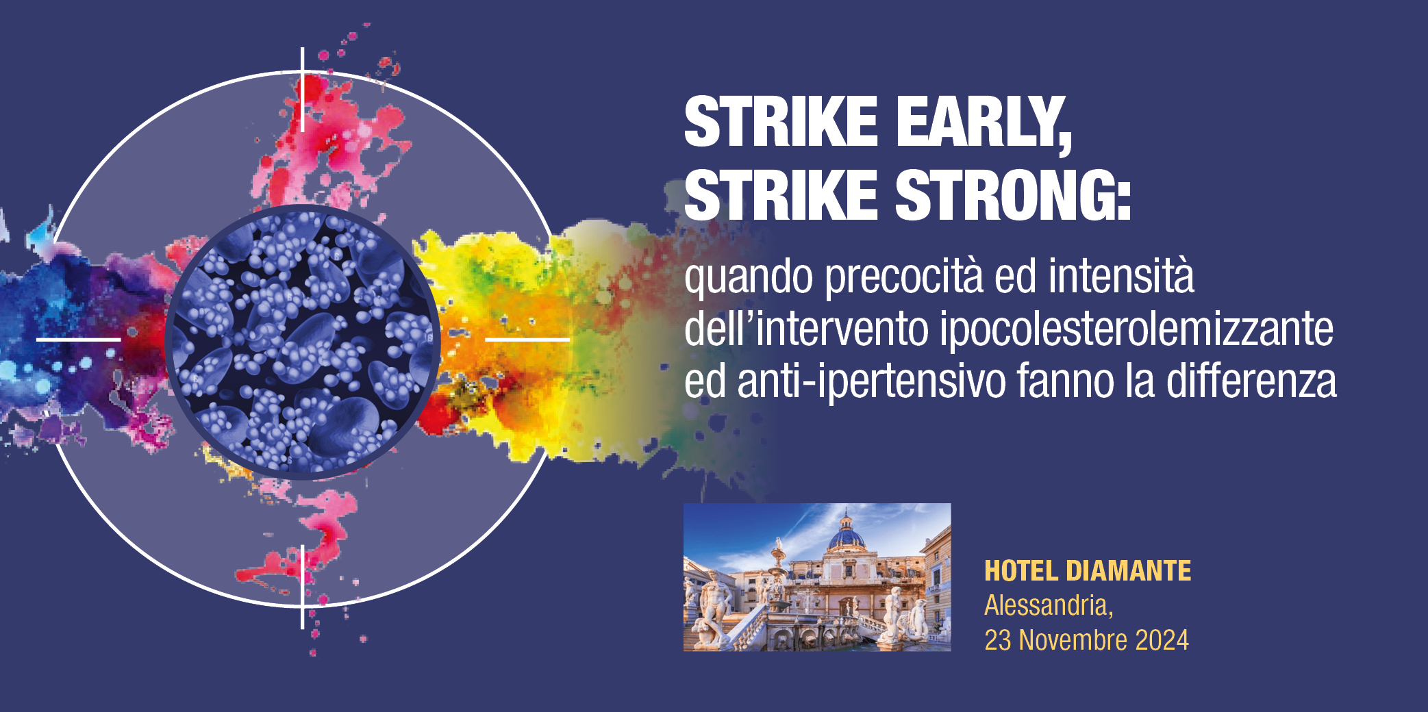 “STRIKE EARLY, STRIKE STRONG”: quando precocità ed intensità dell’intervento ipocolesterolemizzante ed anti-ipertensivo fanno la differenza – Alessandria, 23 Novembre 2024