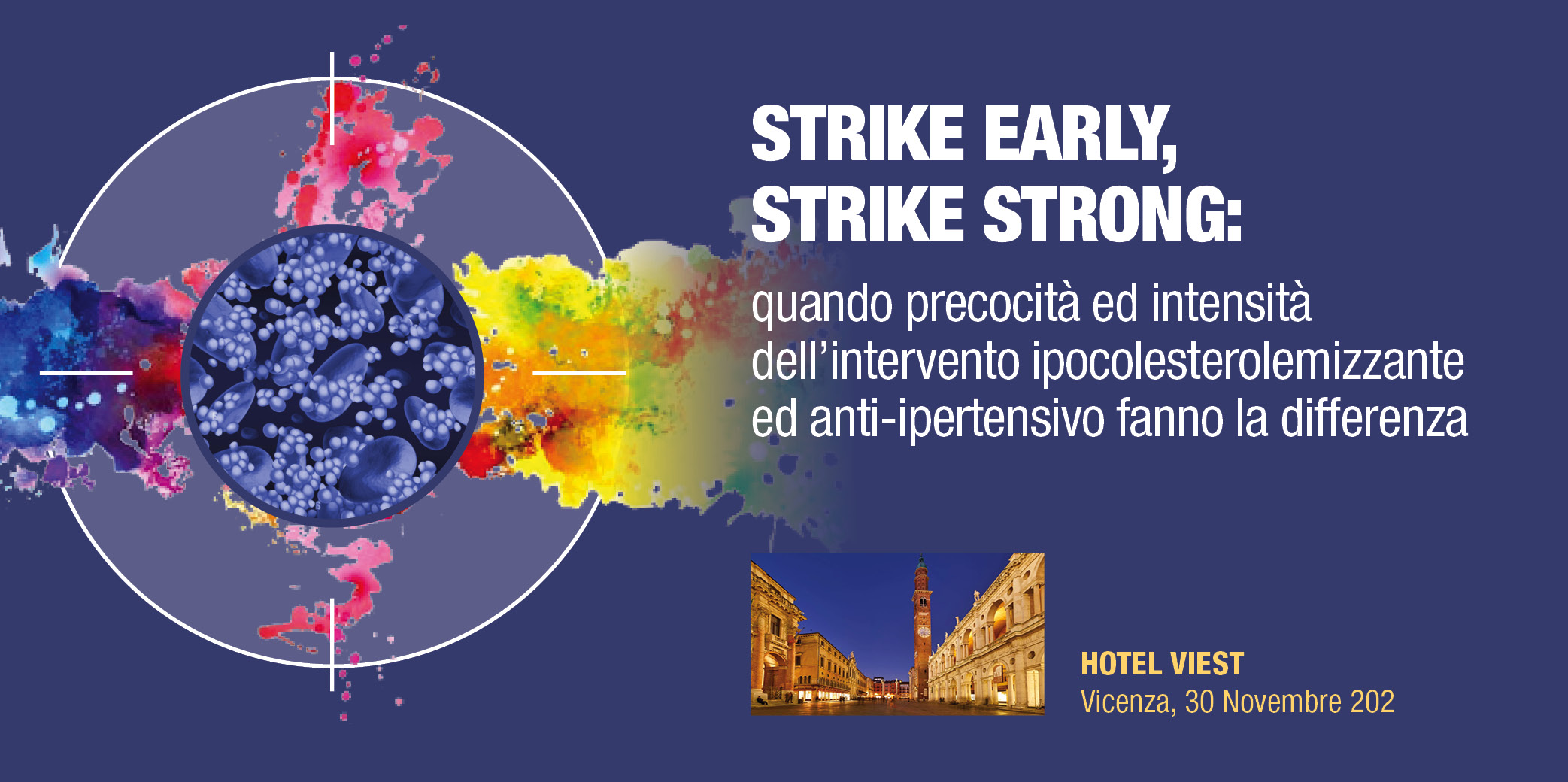 STRIKE EARLY, STRIKE STRONG: quando precocità ed intensità dell’intervento ipocolesterolemizzante ed anti-ipertensivo fanno la differenza -Vicenza, 30 Novembre 2024