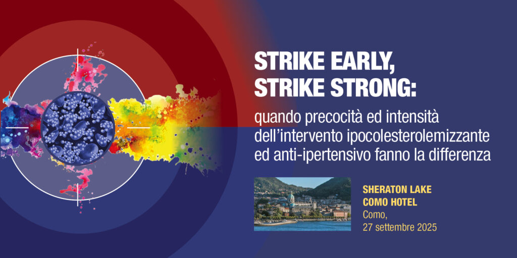 Como, 27 Settembre 2025 – Corso RES ” “STRIKE EARLY, STRIKE STRONG”:  QUANDO PRECOCITÀ ED INTENSITÀ DELL’INTERVENTO IPOCOLESTEROLEMIZZANTE  ED ANTI-IPERTENSIVO FANNO LA DIFFERENZA”